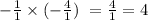 - \frac{1}{1} \times ( - \frac{4}{1}) \ = \frac{4}{1} = 4