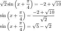 \sqrt{2}\sin\left(x+\dfrac{\pi}{4}\right)=-2+\sqrt{10}\\\sin\left(x+\dfrac{\pi}{4}\right)=\dfrac{-2+\sqrt{10}}{\sqrt{2}}\\\sin\left(x+\dfrac{\pi}{4}\right)=\sqrt{5}-\sqrt{2}\\