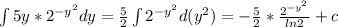 \int 5y*2^{-y^2}dy = \frac{5}{2}\int2^{-y^2}d(y^2) = -\frac{5}{2}*\frac{2^{-y^2}}{ln2} + c\\