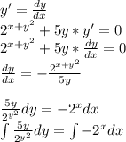 y' = \frac{dy}{dx} \\2^{x+y^2}+5y*y' = 0\\2^{x+y^2}+5y* \frac{dy}{dx} = 0\\ \frac{dy}{dx} = -\frac{2^{x+y^2}}{5y}\\ \\\frac{5y}{2^{y^2}}dy = -2^xdx\\\int \frac{5y}{2^{y^2}}dy = \int -2^xdx\\