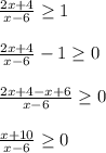 \frac{2x+4}{x-6}\geq1\\\\\frac{2x+4}{x-6}-1\geq0\\\\\frac{2x+4-x+6}{x-6}\geq0\\\\\frac{x+10}{x-6}\geq0