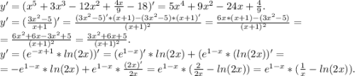 y'=(x^{5} +3x^{3} -12x^{2} +\frac{4x}{9} -18)'=5x^{4} +9x^{2} -24x+\frac{4}{9} .\\y'=(\frac{3x^{2} -5}{x+1} )'=\frac{(3x^{2} -5)'*(x+1)-(3x^{2}-5)*(x+1)' }{(x+1)^{2} } =\frac{6x*(x+1)-(3x^{2} -5)}{(x+1)^{2} } =\\=\frac{6x^{2}+6x-3x^{2} +5 }{(x+1)^{2} } =\frac{3x^{2} +6x+5}{(x+1)^{2} } .\\y'=(e^{-x+1} *ln(2x))'=(e^{1-x})'*ln(2x)+(e^{1-x} *(ln(2x))'=\\=-e^{1-x}*ln(2x) +e^{1-x} *\frac{(2x)'}{2x}= e^{1-x} *(\frac{2}{2x} -ln(2x))=e^{1-x} *(\frac{1}{x} -ln(2x)).