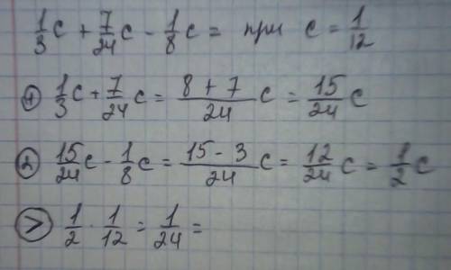 У выражение и найди его значение:1/3c+7/24c−1/8c, если c=1/12.ответ: значение выражения при c=1/12 р