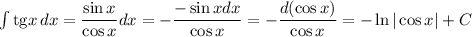 \int\mathrm{tg}x\,dx=\dfrac{\sin x}{\cos x} dx=-\dfrac{-\sin xdx}{\cos x} =-\dfrac{d(\cos x)}{\cos x} =-\ln|\cos x|+C