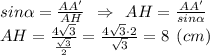 sin\alpha = \frac{AA'}{AH} \:\: \Rightarrow \:\: AH = \frac{AA'}{sin\alpha } \\AH = \frac{4\sqrt{3}}{\frac{\sqrt{3} }{2} } = \frac{4\sqrt{3}\cdot 2}{\sqrt{3}} = 8 \:\: (cm)