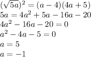 (\sqrt{5a} )^2 = (a - 4)(4a + 5)\\5a = 4a^2 + 5a -16a - 20\\4a^2 -16a -20 = 0\\a^2 - 4a -5 =0\\a = 5\\a = -1 \\