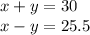 x + y = 30 \\ x - y = 25.5