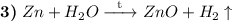 \textbf{3)} \hspace{1mm} Zn + H_{2}O \xrightarrow{\text{\hspace{2mm}t\hspace{2mm}}} ZnO + H_{2} \uparrow