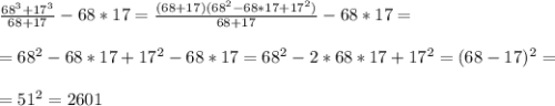 \frac{68^3+17^3}{68+17}-68*17=\frac{(68+17)(68^2-68*17+17^2)}{68+17} -68*17= \\ \\ =68^2-68*17+17^2-68*17=68^2-2*68*17+17^2=(68-17)^2=\\ \\ =51^2=2601