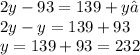 2y-93=139+y​\\2y-y=139+93\\y = 139+93 = 232