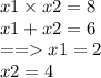 x1 \times x2 = 8 \\ x1 + x2 = 6 \\ = = x1 = 2 \\ x2 = 4