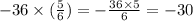 - 36 \times ( \frac{5}{6} ) = - \frac{36 \times 5}{6} = - 30