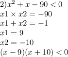 2) {x}^{2} + x - 90 < 0 \\ x1 \times x2 = - 90 \\ x1 + x2 = - 1\\x1 = 9 \\ x2 = - 10 \\ (x - 9)(x + 10) < 0