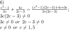 6)\\\frac{c^2-1}{3c} +\frac{4c}{2c-3} =\frac{(c^2-1)(2c-3)+4c*3c}{3c(2c-3)} ;\\3c(2c-3)\neq 0\\3c\neq 0\: \: or \: \: 2c-3\neq 0\\c\neq 0\: \: or \: \: c\neq 1,5