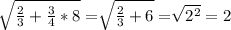 \sqrt[]{\frac{2}{3} + \frac{3}{4} * 8} = \sqrt[]{\frac{2}{3} + 6 } = \sqrt[]{2^{2} } = 2