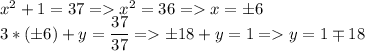 x^2+1=37=x^2=36=x=\pm 6\\ 3*(\pm6)+y=\dfrac{37}{37}=\pm18+y=1=y=1\mp18