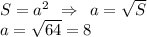 S = a^2 \:\: \Rightarrow \:\: a =\sqrt{S}\\a = \sqrt{64} = 8