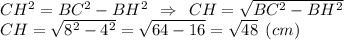 CH^2 = BC^2-BH^2 \:\: \Rightarrow \:\: CH = \sqrt{BC^2-BH^2} \\CH = \sqrt{8^2-4^2} = \sqrt{64-16}=\sqrt{48} \:\: (cm)