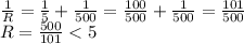 \frac{1}{R} = \frac{1}{5} + \frac{1}{500} = \frac{100}{500} + \frac{1}{500} = \frac{101}{500}\\R = \frac{500}{101} < 5