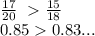 \frac{17}{20} \ \frac{15}{18} \\ 0.85 0.83...