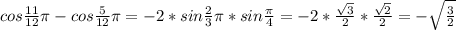 cos\frac{11}{12} \pi -cos\frac{5}{12} \pi =-2*sin\frac{2}{3} \pi *sin\frac{\pi}{4} =-2*\frac{\sqrt{3}}{2}*\frac{\sqrt{2}}{2}=-\sqrt{\frac{3}{2}}