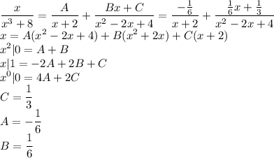 \displaystyle\frac{x}{x^3+8}=\frac{A}{x+2}+\frac{Bx+C}{x^2-2x+4}=\frac{-\frac{1}{6}}{x+2}+\frac{\frac{1}{6}x+\frac{1}{3}}{x^2-2x+4}\\x=A(x^2-2x+4)+B(x^2+2x)+C(x+2)\\x^2|0=A+B\\x|1=-2A+2B+C\\x^0|0=4A+2C\\C=\frac{1}{3}\\A=-\frac{1}{6}\\B=\frac{1}{6}