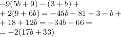 - 9(5b + 9) - (3 + b) + \\ +2(9 + 6b) = - 45b - 81 - 3 - b + \\ +18 + 12b = - 34b - 66 = \\ = - 2(17b + 33)