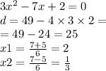 3 {x}^{2} - 7x + 2 = 0 \\ d = 49 - 4 \times 3 \times 2 = \\ = 49 - 24 = 25 \\ x1 = \frac{7 + 5}{6} = 2 \\ x2 = \frac{7 - 5}{6} = \frac{1}{3}