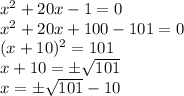 x^2+20x-1=0 \\x^2+20x +100 -101 = 0\\(x+10)^2=101\\x+10 =\pm \sqrt{101}\\ x =\pm \sqrt{101} -10