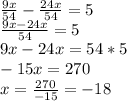 \frac{9x}{54}-\frac{24x}{54}=5\\\frac{9x-24x}{54}=5\\9x-24x=54*5\\-15x=270\\x=\frac{270}{-15}=-18