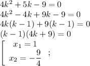 4k^2+5k-9=0\\4k^2-4k+9k-9=0\\4k(k-1)+9(k-1)=0\\(k-1)(4k+9)=0\\\left[\begin{array}{c}x_1=1\\x_2=-\dfrac{9}{4}\end{array}\right;