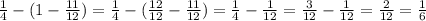 \frac{1}{4}-(1-\frac{11}{12})= \frac{1}{4}-(\frac{12}{12}-\frac{11}{12})=\frac{1}{4}-\frac{1}{12}=\frac{3}{12}-\frac{1}{12}=\frac{2}{12}=\frac{1}{6}