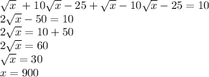 \sqrt{x} \ + 10 \sqrt{x} - 25 + \sqrt{x} - 10 \sqrt{x} - 25 = 10 \\ 2 \sqrt{x} - 50 = 10 \\ 2 \sqrt{x} = 10 + 50 \\ 2 \sqrt{x} = 60 \\ \sqrt{x} = 30 \\ x = 900