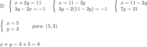 2)\; \; \left\{\begin{array}{l}x+2y=11\\3y-2x=-1\end{array}\right\; \; \left\{\begin{array}{l}x=11-2y\\3y-2(11-2y)=-1\end{array}\right\; \; \left\{\begin{array}{l}x=11-2y\\7y=21\end{array}\right\\\\\\\left\{\begin{array}{ccc}x=5\\y=3\end{array}\right\; \; \; \quad para\; \; (5,3)\\\\\\x+y=3+5=8