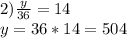 2)\frac{y}{36}=14\\y=36*14=504