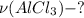 \nu (AlCl_{3}) - ?