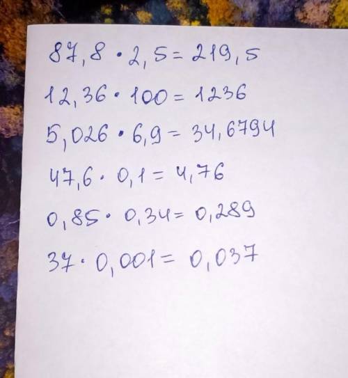 Найдите значение выражений: 87,8 × 2,5; 12,36 × 100; 5,026 × 6,9; 47,6 × 0,1; 0,85 × 0,34; 37 × 0,00