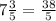 7\frac{3}{5}=\frac{38}{5}