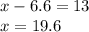 x - 6.6 = 13 \\ x = 19.6