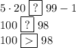 5\cdot20\,\,\boxed{?}\,\,99-1\\100\,\,\boxed{?}\,\,98\\100\,\,\boxed{}\,\,98