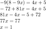 - 9(8 - 9x) = 4x + 5 \\ - 72 + 81x = 4x + 5 \\ 81x - 4x = 5 + 72 \\ 77x = 77 \\ x = 1