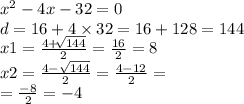 {x}^{2} - 4x - 32 = 0 \\ d = 16 + 4 \times 32 = 16 + 128 = 144 \\ x1 = \frac{4 + \sqrt[]{144} }{2} = \frac{16}{2} = 8 \\ x2 = \frac{4 - \sqrt{144} }{2} = \frac{4 - 12}{2} = \\ = \frac{ - 8}{2} = - 4