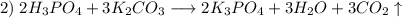 2) \hspace{1mm} 2H_{3}PO_{4} + 3K_{2}CO_{3} \longrightarrow 2K_{3}PO_{4} + 3H_{2}O + 3CO_{2} \uparrow