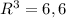 R^{3} = 6,6