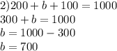 2) 200 + b + 100 = 1000 \\ 300 + b = 1000 \\ b = 1000 - 300 \\ b = 700