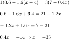 1) 0.6-1.6(x-4)=3(7-0.4x)\\\\0.6-1.6x+6.4=21-1.2x\\\\-1.2x+1.6x=7-21\\\\0.4x=-14\Rightarrow x=-35