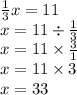 \frac{1}{3} x = 11 \\ x = 11 \div \frac{1}{3} \\ x = 11 \times \frac{3}{1} \\ x = 11 \times 3 \\ x = 33