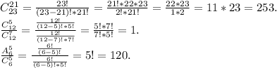 C^{21} _{23} =\frac{23!}{(23-21)!*21!} =\frac{21!*22*23}{2!*21!}=\frac{22*23}{1*2} =11*23=253.\\\frac{C^{5}_{12} }{ C^{7}_{12} } =\frac{\frac{12!}{(12-5)!*5!} }{\frac{12!}{(12-7)!*7!} } =\frac{5!*7!}{7!*5!}=1.\\\frac{A^{5} _{6} }{C^{5}_{6} } =\frac{\frac{6!}{(6-5)!} }{\frac{6!}{(6-5)!*5!} } =5!=120.