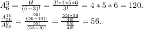 A^{3}_{6} =\frac{6!}{(6-3)!} =\frac{3!*4*5*6}{3!} =4*5*6=120.\\\frac{A^{10}_{56} }{A^{9}_{55} } =\frac{\frac{56!}{(56-10)!} }{\frac{55!}{(55-9)!} } =\frac{\frac{55!*56}{46!} }{\frac{55!}{46!} } =56.