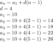 a_n = a_1 + d(n-1)\\d=4\\a_1=10\\a_2=10+4(2-1) = 14\\a_3=10+4(3-1) = 18\\a_4=10+4(4-1) = 22\\a_5=10+4(5-1) = 26